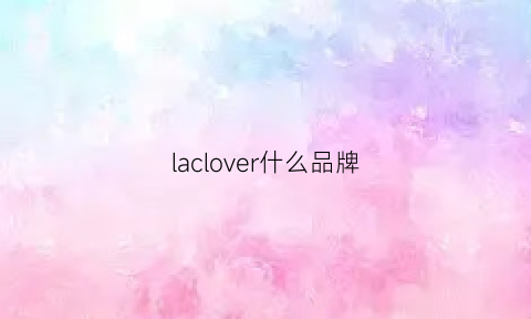 laclover什么品牌(lalc是品牌吗)