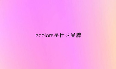 lacolors是什么品牌(lacolline是什么牌子)