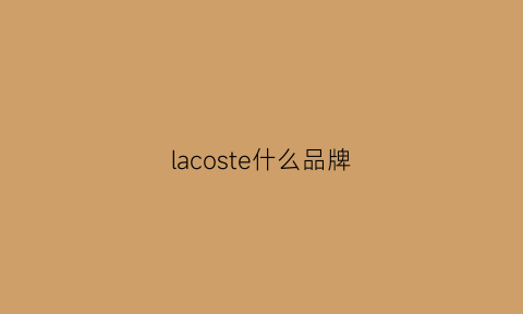 lacoste什么品牌(lacoste什么档次)