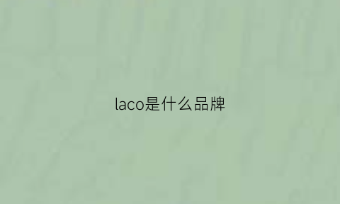 laco是什么品牌(laco是什么牌子)