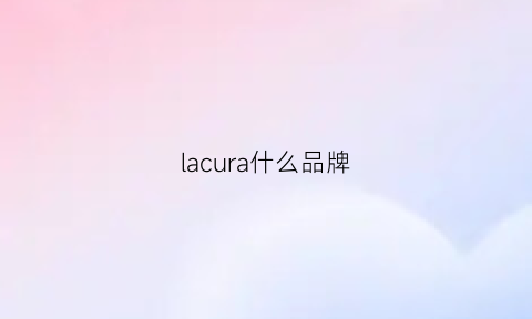 lacura什么品牌(lara牌子)