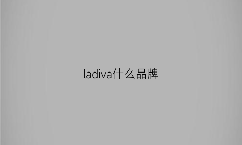 ladiva什么品牌(lava是什么品牌)