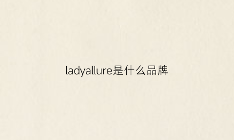 ladyallure是什么品牌(ladymall是什么牌子)