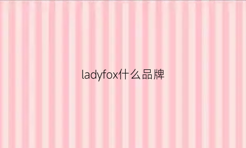 ladyfox什么品牌(lady什么牌子的衣服)