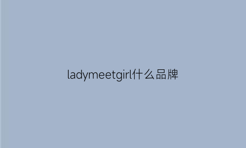 ladymeetgirl什么品牌(ladym是什么档次)