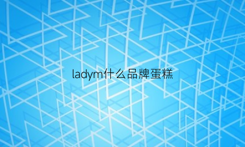 ladym什么品牌蛋糕(ladym蛋糕什么档次)