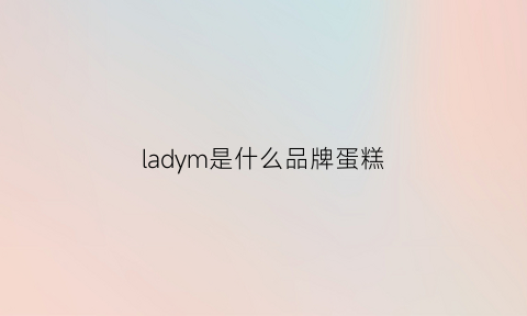 ladym是什么品牌蛋糕(ladym蛋糕是什么牌子)