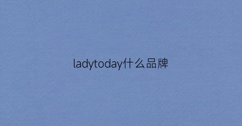 ladytoday什么品牌(ladytoday品牌介绍)