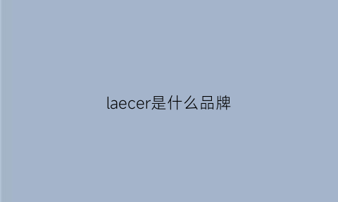 laecer是什么品牌(lacorde是什么品牌)