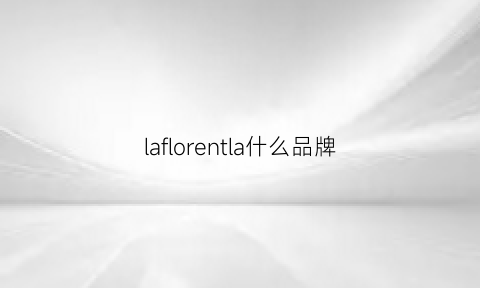 laflorentla什么品牌(laurel是什么牌子价格)