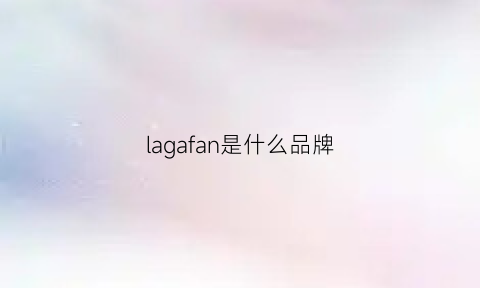 lagafan是什么品牌(layciga是什么品牌)