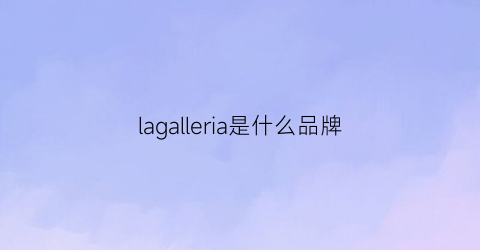 lagalleria是什么品牌(laxal是什么牌子)