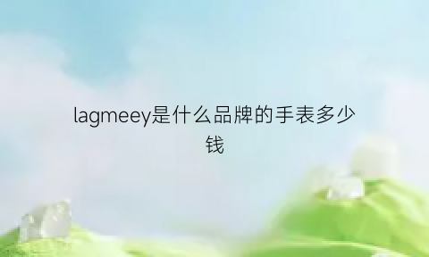 lagmeey是什么品牌的手表多少钱