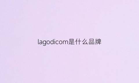 lagodicom是什么品牌(lagogo是什么品牌)