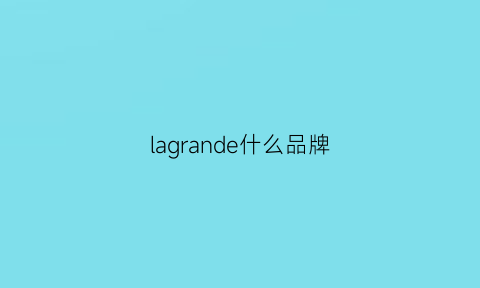 lagrande什么品牌(laern是什么品牌)