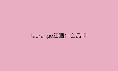 lagrange红酒什么品牌(lagrugere红酒)