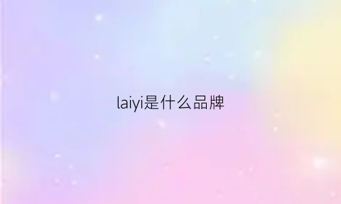 laiyi是什么品牌(laiso是什么品牌)