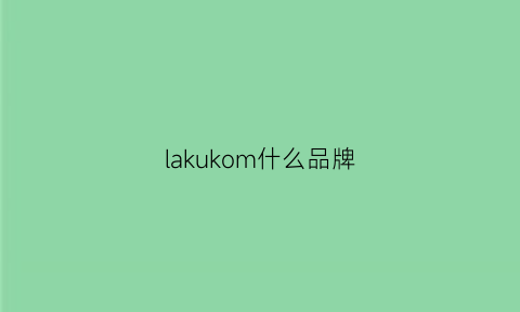 lakukom什么品牌(lakukom是什么牌子)