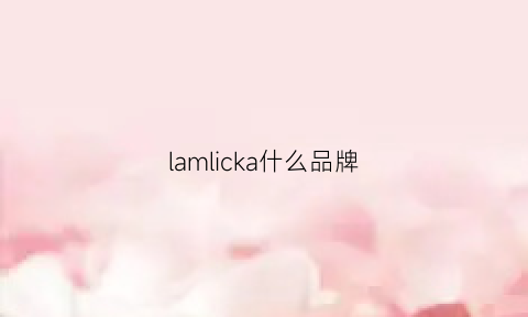 lamlicka什么品牌(lak是什么品牌)