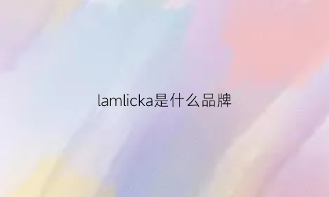 lamlicka是什么品牌(lamucka是什么牌子的)