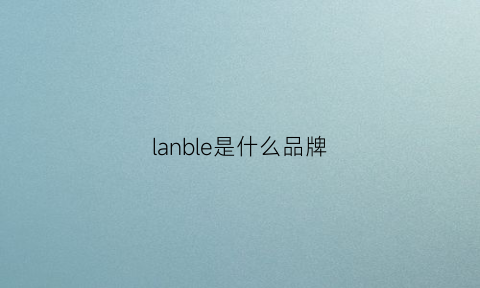 lanble是什么品牌(lancbl是什么牌子)