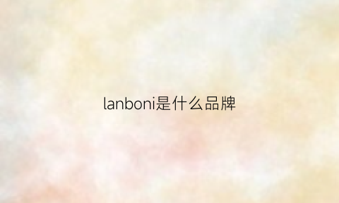 lanboni是什么品牌(lanbena是什么牌子)