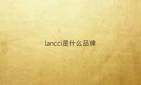 lancci是什么品牌(lancla是什么品牌)