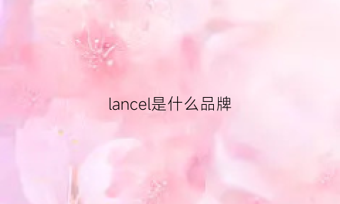 lancel是什么品牌(lancen是什么牌子)