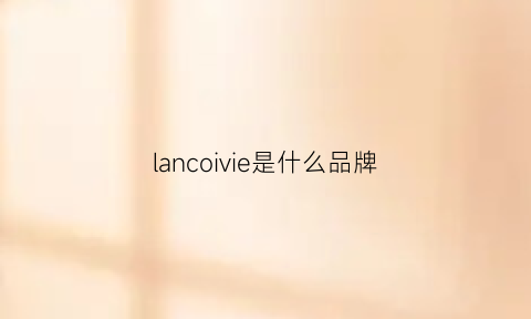 lancoivie是什么品牌(lanecrawford是什么品牌)