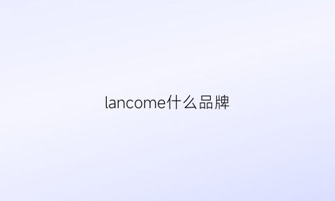 lancome什么品牌(lancome是啥牌子)