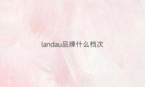 landau品牌什么档次(lanvln是什么品牌)