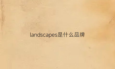 landscapes是什么品牌(landscape指什么风景)