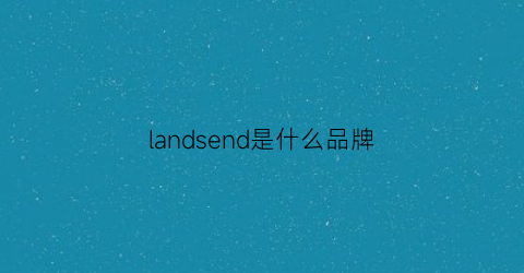landsend是什么品牌(landsend是什么品牌怎么读)