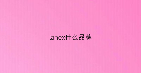 lanex什么品牌(laneus是哪个国家品牌)