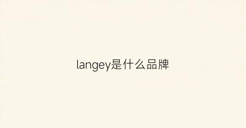 langey是什么品牌(langelica是什么牌子)