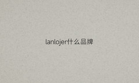 lanlojer什么品牌(lanleo是什么品牌)