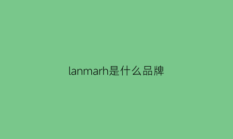 lanmarh是什么品牌(landgema是什么牌)