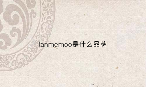 lanmemoo是什么品牌(lancnme是什么牌子)