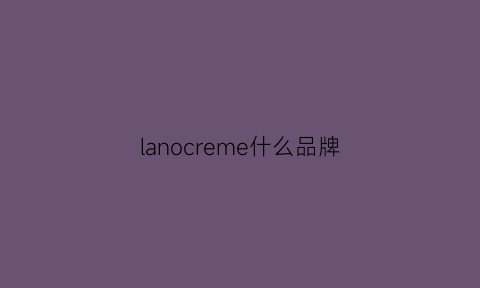 lanocreme什么品牌(lancoml是什么牌子的)