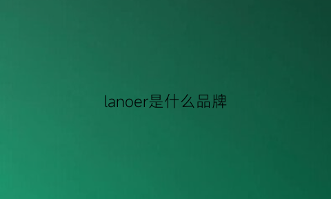 lanoer是什么品牌(lanecrawford是什么品牌)