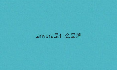 lanvera是什么品牌(laner是什么牌子)