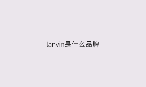 lanvin是什么品牌(lanvin是什么品牌香水)