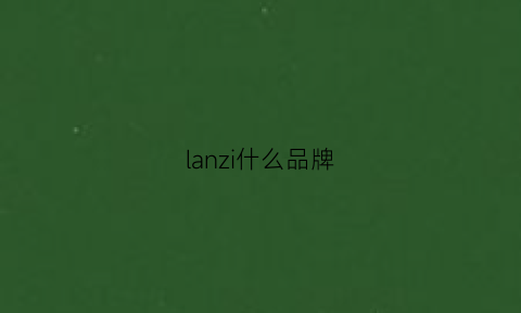 lanzi什么品牌(lan是哪个国家的品牌)