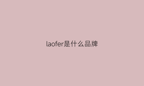 laofer是什么品牌(lagerfeld是什么品牌)