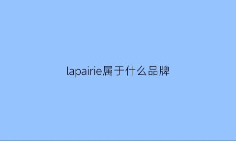 lapairie属于什么品牌(laparier什么品牌)