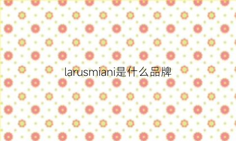 larusmiani是什么品牌(lasman是什么牌子)