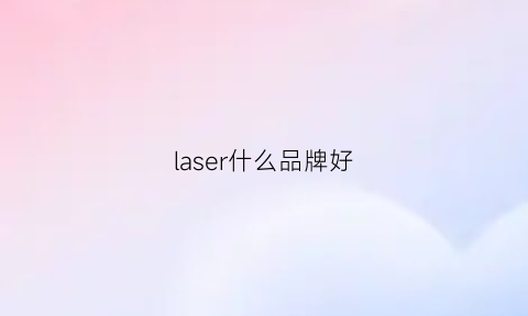 laser什么品牌好(laser是什么品牌)