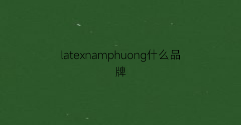 latexnamphuong什么品牌