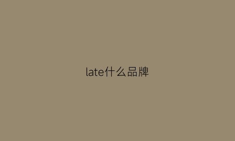 late什么品牌(latetto什么牌子)