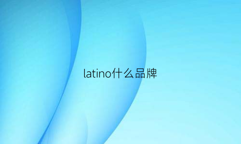 latino什么品牌(lattice什么品牌)